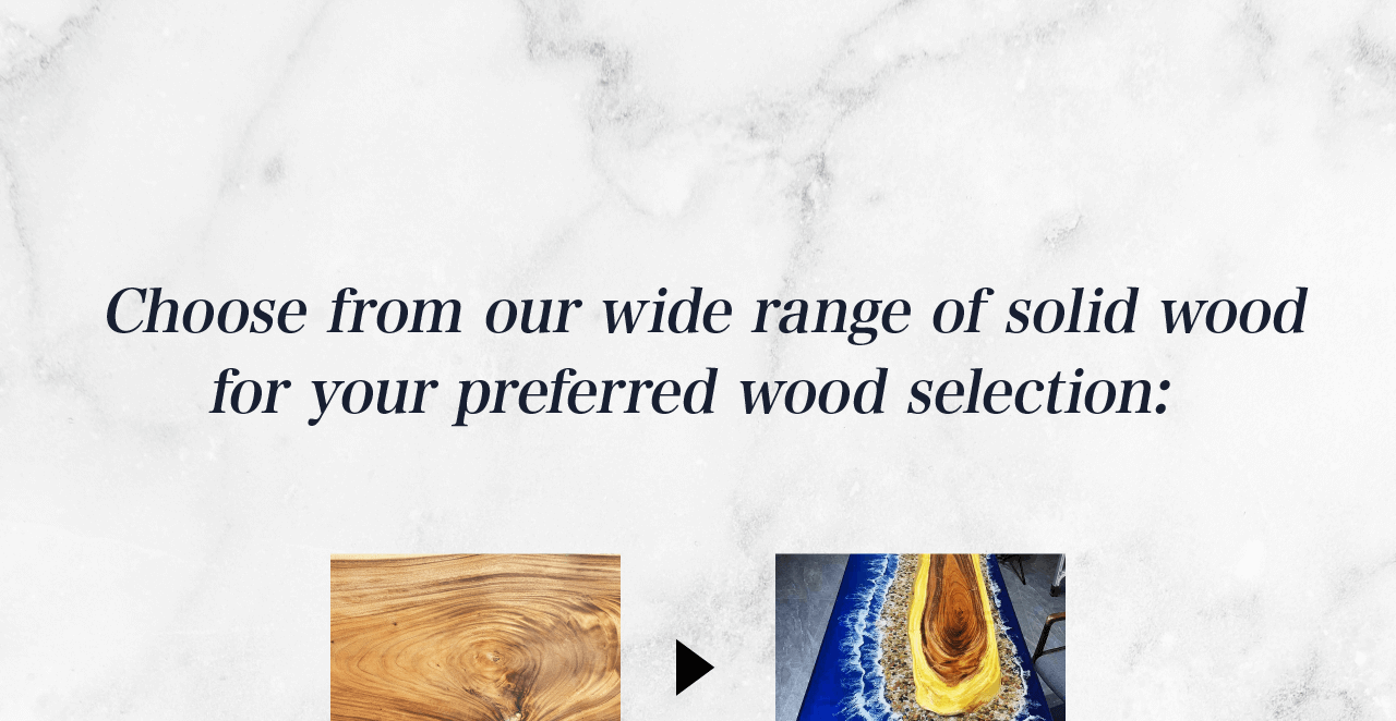 When it comes to wood selection, the choice is yours. We offer an extensive range of solid woods including: